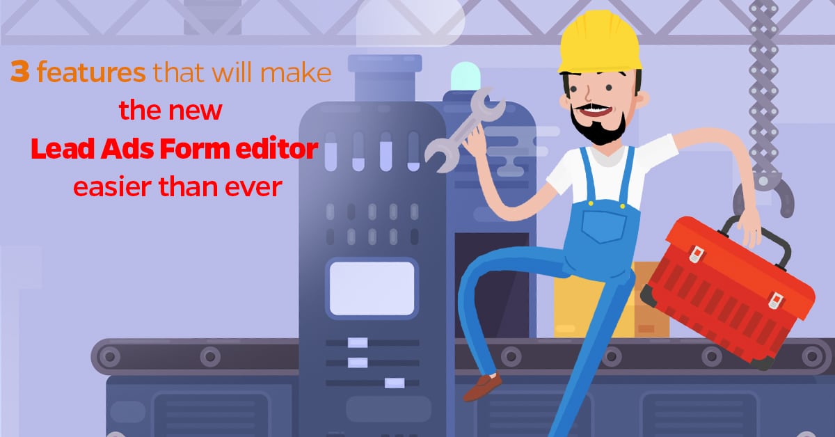 3 features that will make the new Lead Ads Form editor easier than ever