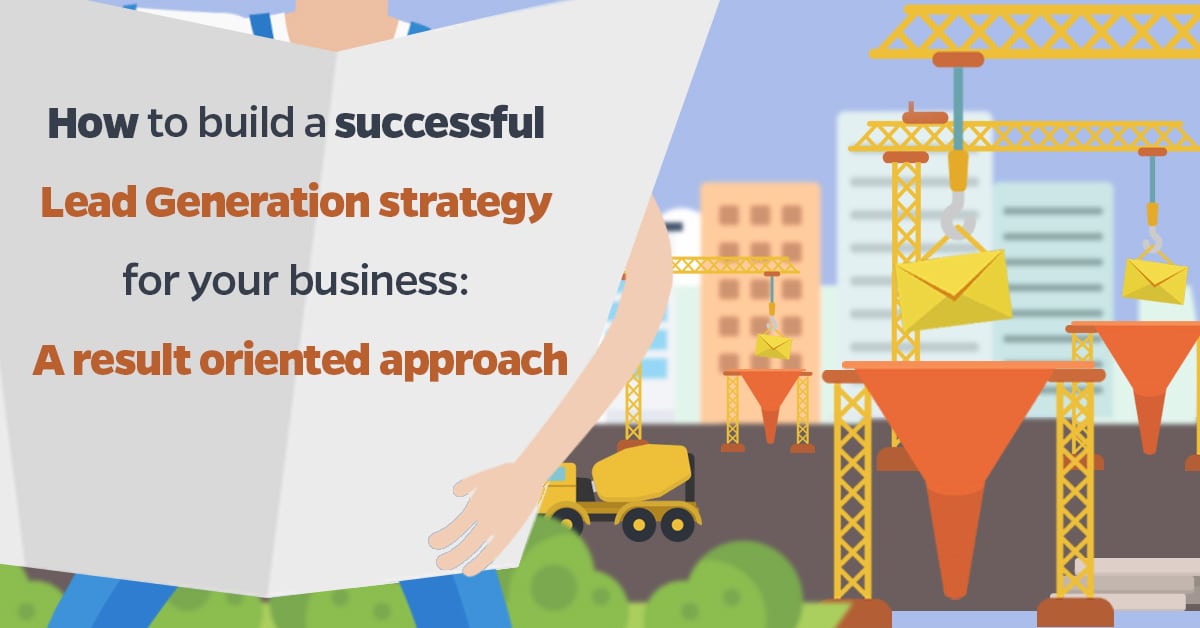 How to build a successful Lead Generation strategy for your business a result oriented approach